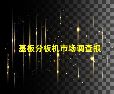 基板分板机市场调查报告全面解析当前市场动态与未来趋势
