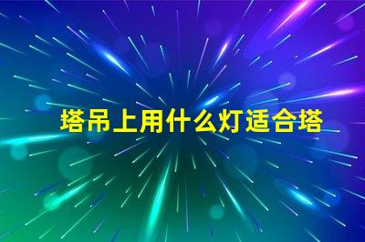 塔吊上用什么灯适合塔吊作业的高效照明解决方案
