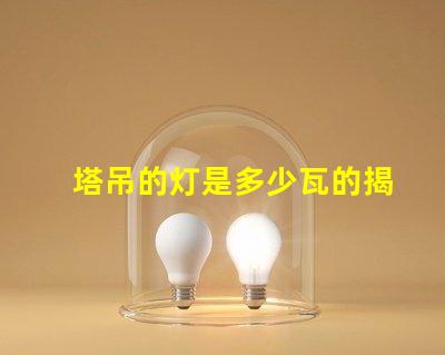 塔吊的灯是多少瓦的揭秘塔吊灯光功率选择的关键