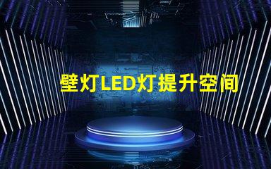 壁灯LED灯提升空间美感的照明选择