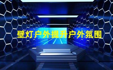 壁灯户外提升户外氛围的完美选择