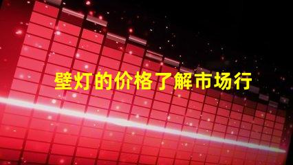 壁灯的价格了解市场行情与品质差异