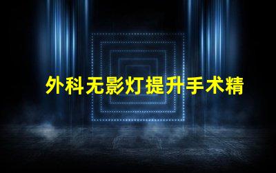 外科无影灯提升手术精确度的关键技术