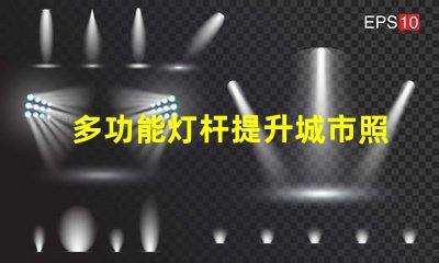 多功能灯杆提升城市照明与美观的智能解决方案