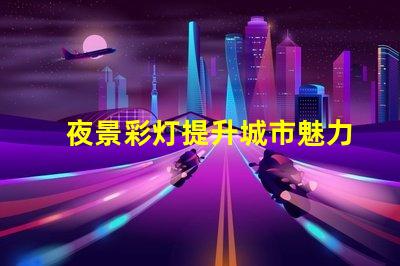 夜景彩灯提升城市魅力的必备设施