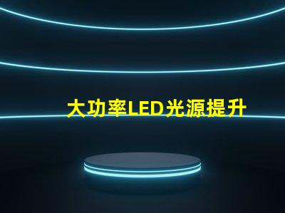 大功率LED光源提升照明效率的秘密武器