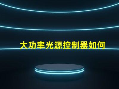 大功率光源控制器如何提高能效与性能的最佳方案