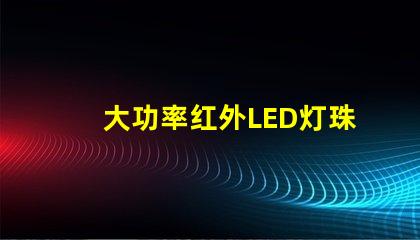 大功率红外LED灯珠提升设备性能的关键选择