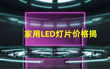 家用LED灯片价格揭秘市场上最具性价比的选择