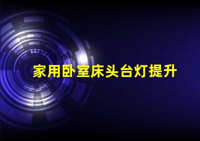 家用卧室床头台灯提升睡眠质量的理想选择