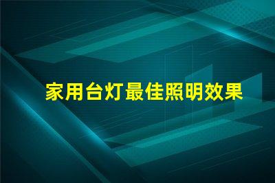 家用台灯最佳照明效果与能耗的完美平衡吗