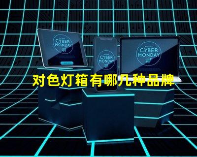 对色灯箱有哪几种品牌市场领先的对色灯箱品牌概述