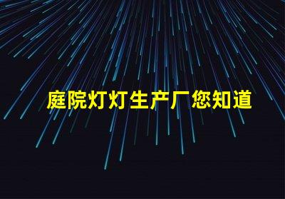 庭院灯灯生产厂您知道选择优质生产厂的重要性吗