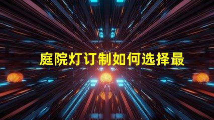 庭院灯订制如何选择最适合你的庭院灯方案