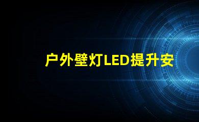 户外壁灯LED提升安全与美观的照明选择