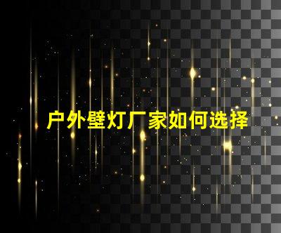户外壁灯厂家如何选择最具性价比的供应商