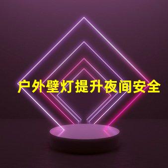 户外壁灯提升夜间安全与美感的关键选择