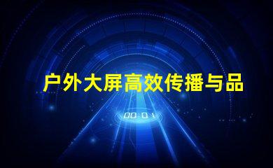 户外大屏高效传播与品牌曝光的关键