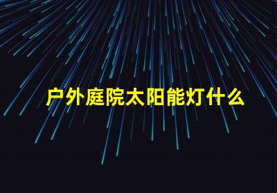 户外庭院太阳能灯什么品牌质量好优质品牌推荐与评测