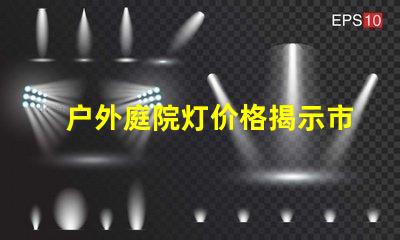 户外庭院灯价格揭示市场潜力与性价比的真相