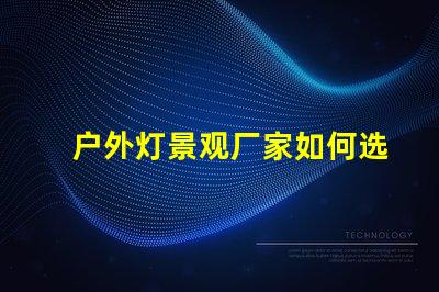 户外灯景观厂家如何选择最优质的产品