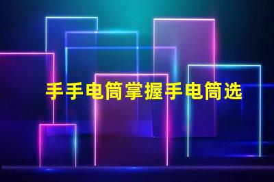 手手电筒掌握手电筒选择的关键技巧