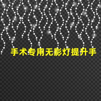 手术专用无影灯提升手术安全性的关键设备