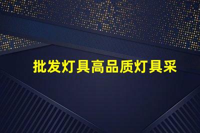 批发灯具高品质灯具采购策略揭秘
