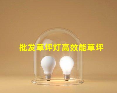 批发草坪灯高效能草坪灯采购指南