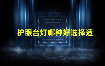 护眼台灯哪种好选择适合你的护眼台灯指南