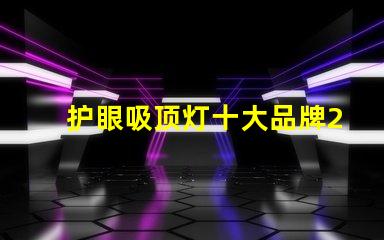 护眼吸顶灯十大品牌2023年最值得信赖的选择