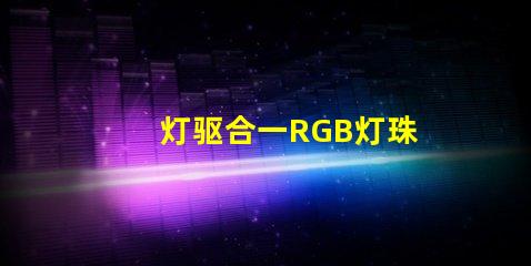 灯驱合一RGB灯珠