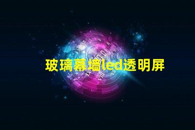 玻璃幕墙led透明屏